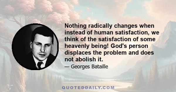 Nothing radically changes when instead of human satisfaction, we think of the satisfaction of some heavenly being! God's person displaces the problem and does not abolish it.