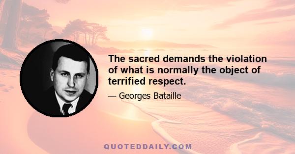 The sacred demands the violation of what is normally the object of terrified respect.