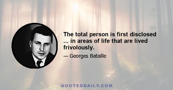 The total person is first disclosed ... in areas of life that are lived frivolously.