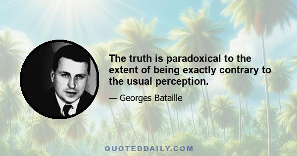 The truth is paradoxical to the extent of being exactly contrary to the usual perception.