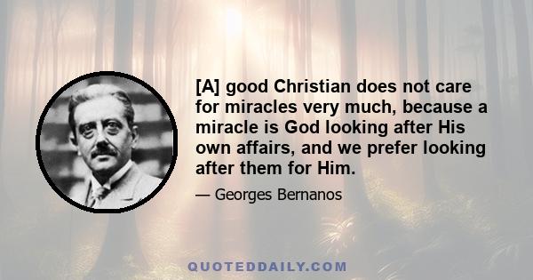 [A] good Christian does not care for miracles very much, because a miracle is God looking after His own affairs, and we prefer looking after them for Him.