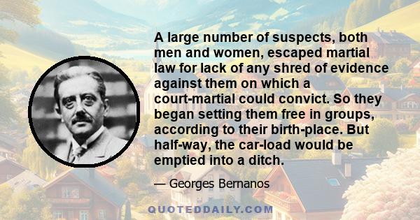 A large number of suspects, both men and women, escaped martial law for lack of any shred of evidence against them on which a court-martial could convict. So they began setting them free in groups, according to their