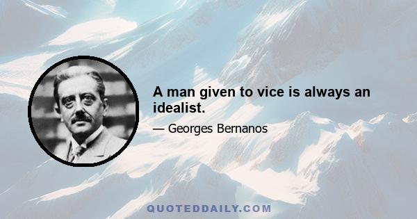 A man given to vice is always an idealist.