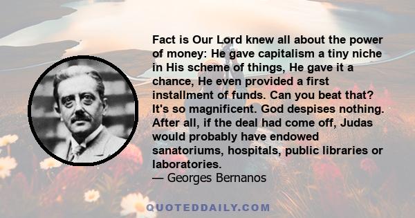 Fact is Our Lord knew all about the power of money: He gave capitalism a tiny niche in His scheme of things, He gave it a chance, He even provided a first installment of funds. Can you beat that? It's so magnificent.