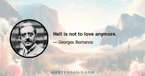 Hell is not to love anymore.