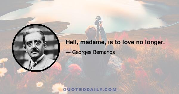 Hell, madame, is to love no longer.