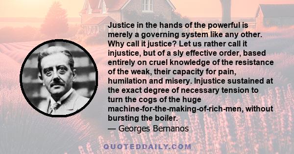 Justice in the hands of the powerful is merely a governing system like any other. Why call it justice? Let us rather call it injustice, but of a sly effective order, based entirely on cruel knowledge of the resistance