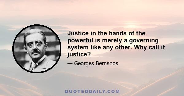 Justice in the hands of the powerful is merely a governing system like any other. Why call it justice?