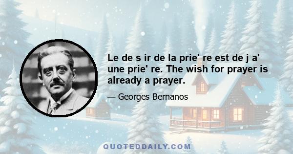 Le de s ir de la prie' re est de j a' une prie' re. The wish for prayer is already a prayer.