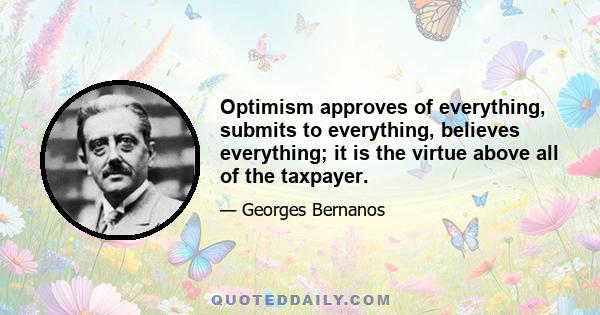 Optimism approves of everything, submits to everything, believes everything; it is the virtue above all of the taxpayer.