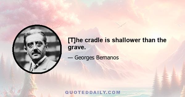 [T]he cradle is shallower than the grave.