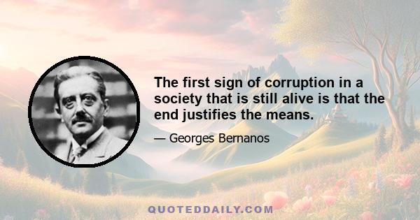 The first sign of corruption in a society that is still alive is that the end justifies the means.