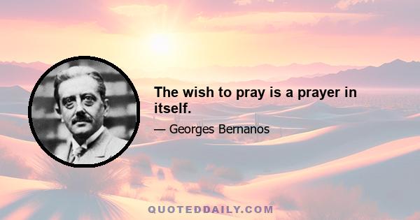 The wish to pray is a prayer in itself.