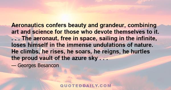 Aeronautics confers beauty and grandeur, combining art and science for those who devote themselves to it. . . . The aeronaut, free in space, sailing in the infinite, loses himself in the immense undulations of nature.