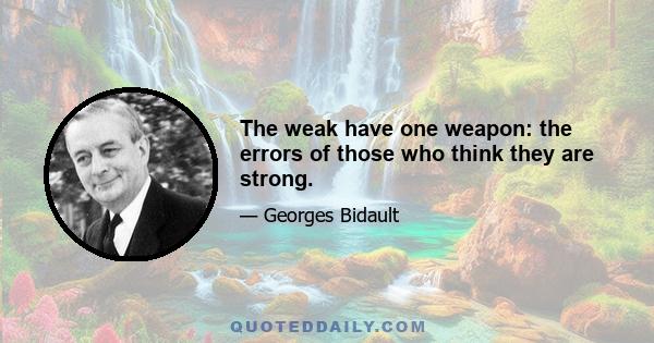 The weak have one weapon: the errors of those who think they are strong.