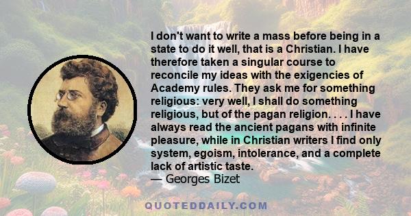 I don't want to write a mass before being in a state to do it well, that is a Christian. I have therefore taken a singular course to reconcile my ideas with the exigencies of Academy rules. They ask me for something