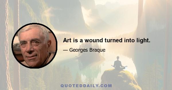 Art is a wound turned into light.