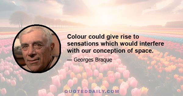 Colour could give rise to sensations which would interfere with our conception of space.