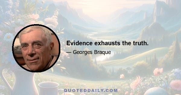 Evidence exhausts the truth.