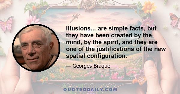 Illusions... are simple facts, but they have been created by the mind, by the spirit, and they are one of the justifications of the new spatial configuration.