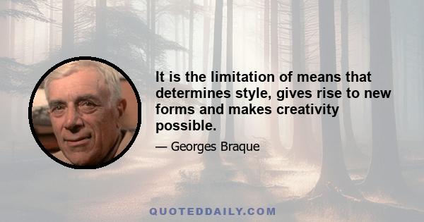 It is the limitation of means that determines style, gives rise to new forms and makes creativity possible.