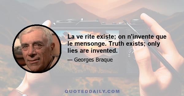 La ve rite existe; on n'invente que le mensonge. Truth exists; only lies are invented.