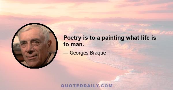 Poetry is to a painting what life is to man.