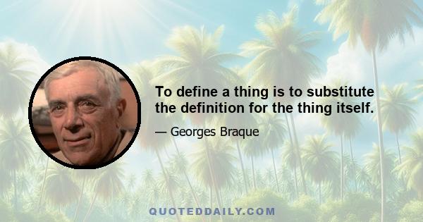 To define a thing is to substitute the definition for the thing itself.