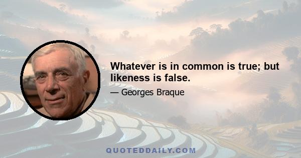 Whatever is in common is true; but likeness is false.