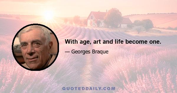 With age, art and life become one.