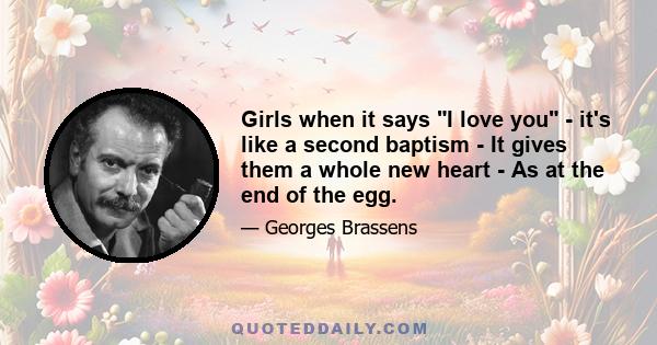 Girls when it says I love you - it's like a second baptism - It gives them a whole new heart - As at the end of the egg.