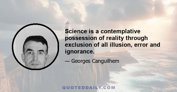 Science is a contemplative possession of reality through exclusion of all illusion, error and ignorance.