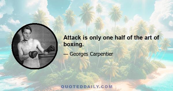 Attack is only one half of the art of boxing.