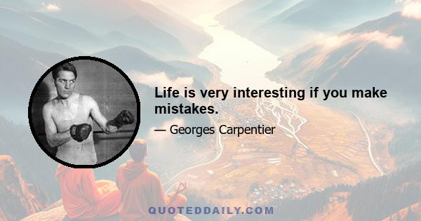 Life is very interesting if you make mistakes.