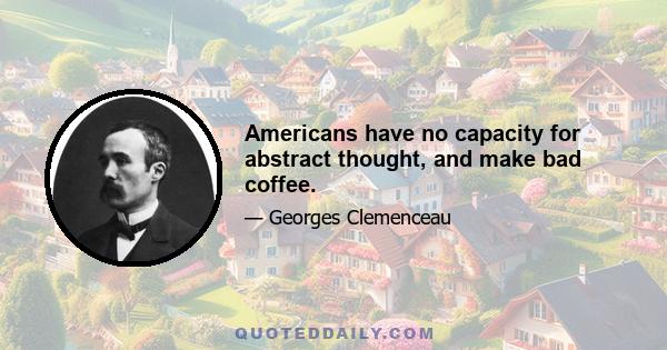 Americans have no capacity for abstract thought, and make bad coffee.