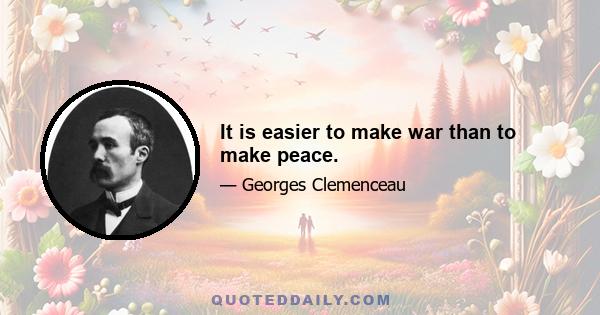 It is easier to make war than to make peace.