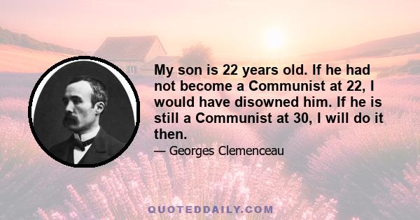 My son is 22 years old. If he had not become a Communist at 22, I would have disowned him. If he is still a Communist at 30, I will do it then.