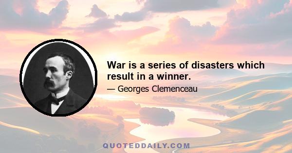 War is a series of disasters which result in a winner.