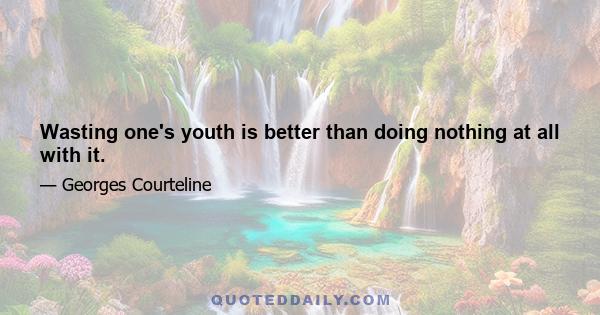 Wasting one's youth is better than doing nothing at all with it.