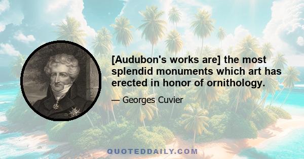 [Audubon's works are] the most splendid monuments which art has erected in honor of ornithology.