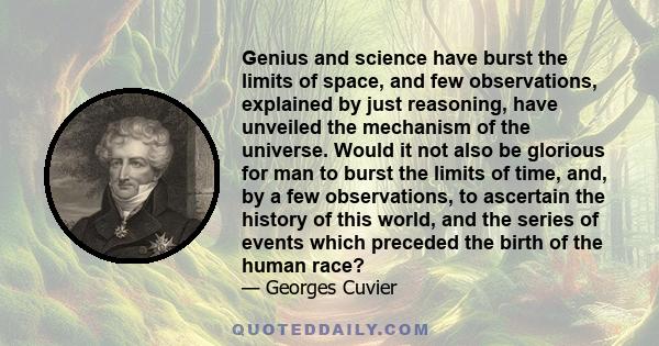 Genius and science have burst the limits of space, and few observations, explained by just reasoning, have unveiled the mechanism of the universe. Would it not also be glorious for man to burst the limits of time, and,