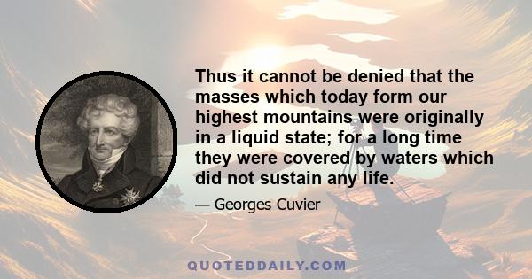 Thus it cannot be denied that the masses which today form our highest mountains were originally in a liquid state; for a long time they were covered by waters which did not sustain any life.