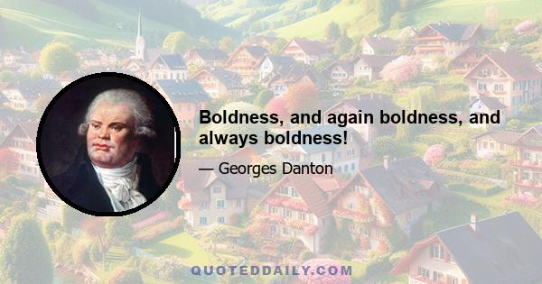 Boldness, and again boldness, and always boldness!