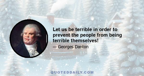 Let us be terrible in order to prevent the people from being terrible themselves!