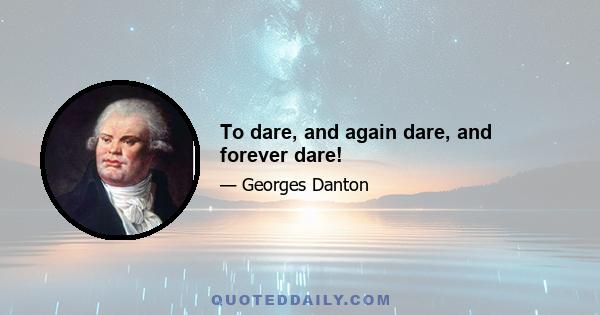 To dare, and again dare, and forever dare!