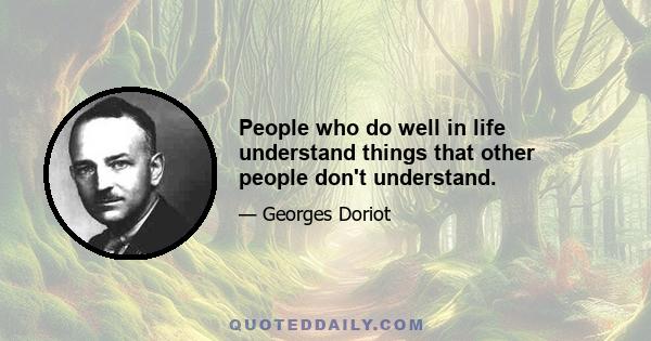 People who do well in life understand things that other people don't understand.