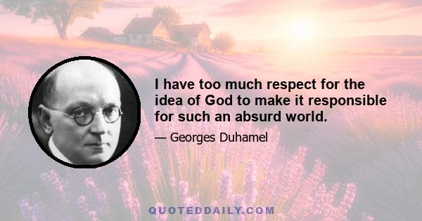 I have too much respect for the idea of God to make it responsible for such an absurd world.