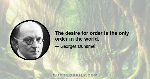 The desire for order is the only order in the world.