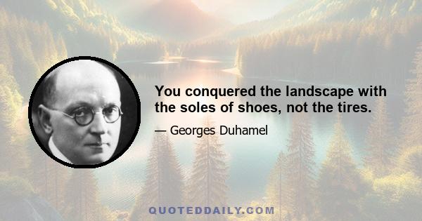 You conquered the landscape with the soles of shoes, not the tires.