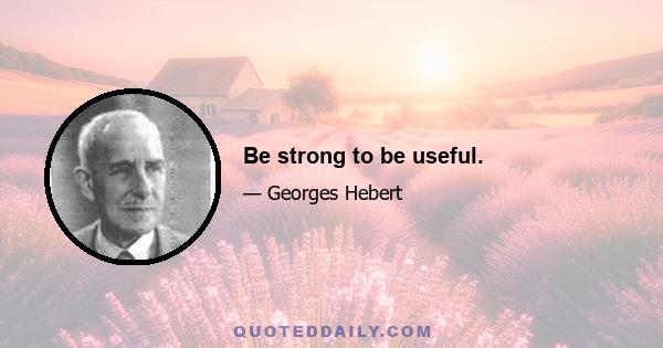 Be strong to be useful.